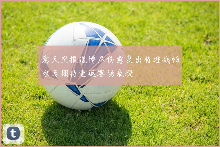 意天空报道博尼伤愈复出将迎战帕尔马期待重返赛场表现