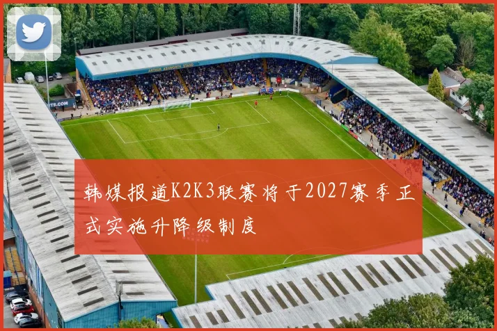 韩媒报道K2K3联赛将于2027赛季正式实施升降级制度