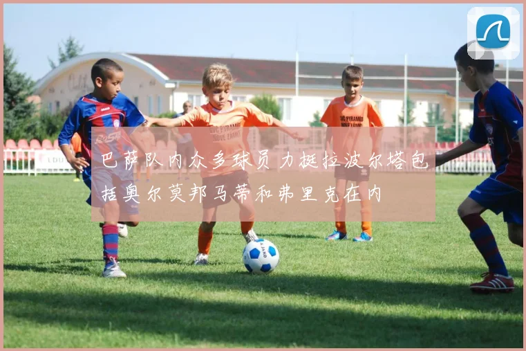 巴萨队内众多球员力挺拉波尔塔包括奥尔莫邦马蒂和弗里克在内