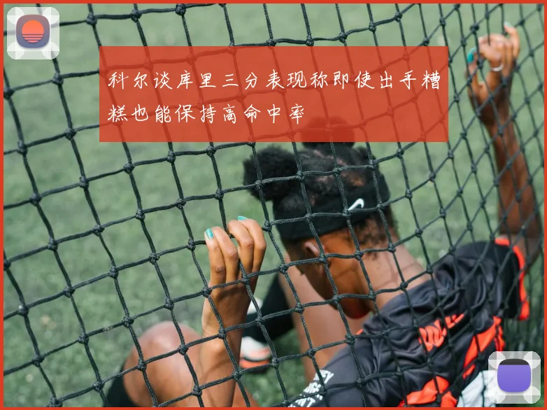 科尔谈库里三分表现称即使出手糟糕也能保持高命中率