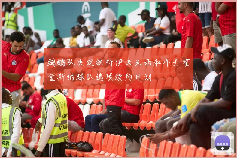 鹈鹕队决定执行伊夫米西和乔丹霍金斯的球队选项续约计划