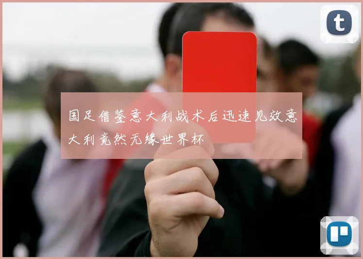 国足借鉴意大利战术后迅速见效意大利竟然无缘世界杯