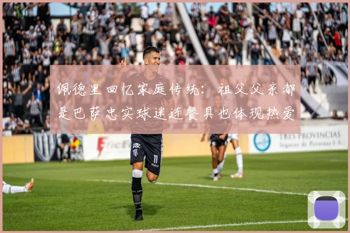 佩德里回忆家庭传统：祖父父亲都是巴萨忠实球迷连餐具也体现热爱