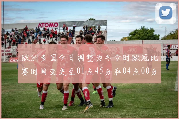 欧洲多国今日调整为冬令时欧冠比赛时间变更至01点45分和04点00分