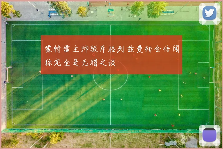 蒙特雷主帅驳斥格列兹曼转会传闻称完全是无稽之谈