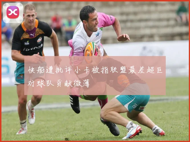 快船遭批评小卡被指联盟最差超巨对球队贡献微薄