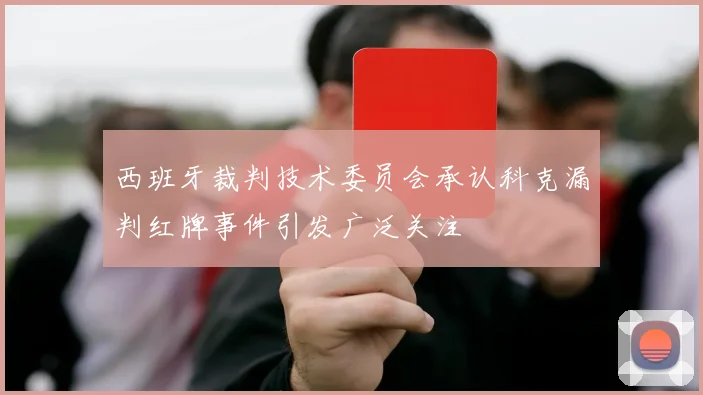 西班牙裁判技术委员会承认科克漏判红牌事件引发广泛关注