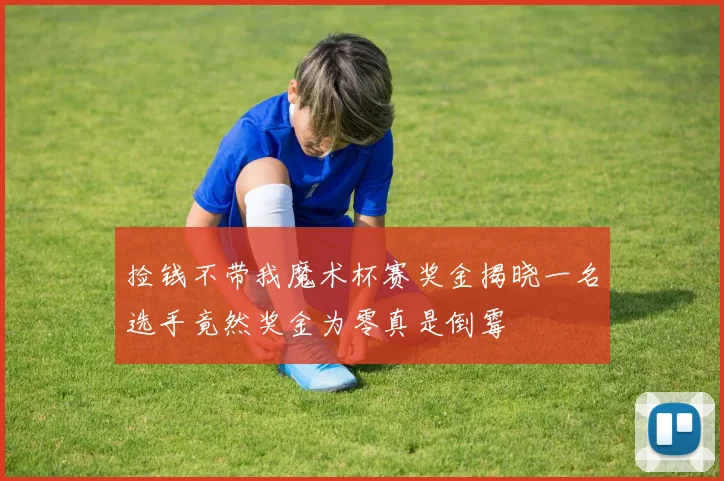 捡钱不带我魔术杯赛奖金揭晓一名选手竟然奖金为零真是倒霉