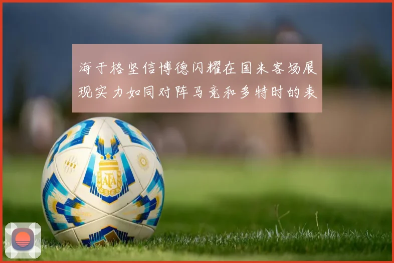 海于格坚信博德闪耀在国米客场展现实力如同对阵马竞和多特时的表现